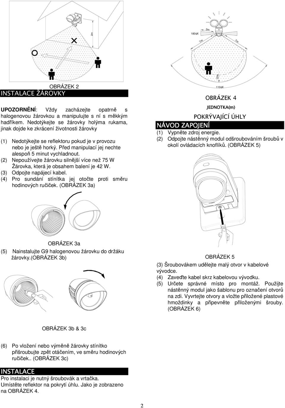 Před manipulací jej nechte alespoň 5 minut vychladnout. () Nepoužívejte žárovku silnější více než 75 W Žárovka, která je obsahem balení je 4 W. (3) Odpojte napájecí kabel.