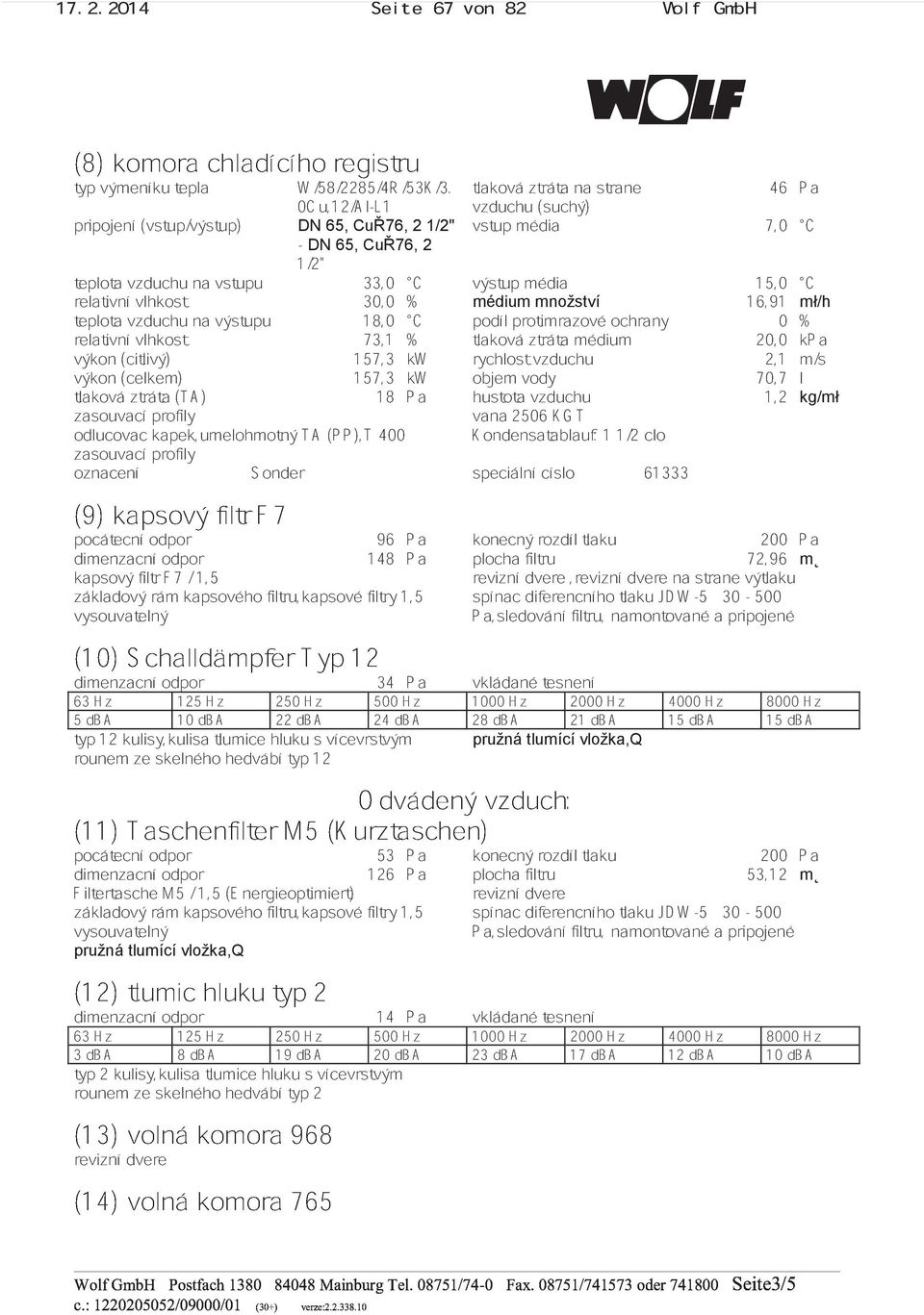 média 15,0 C teplota relativní vzduchu vlhkostna výstupu 73,1 18,0 % C podíl protimrazové ochrany 0 % (citlivý) rychlost tlaková ztráta vzduchu 20,0 2,1 m/s kpa výkon tlaková (celkem) ztráta (TA)