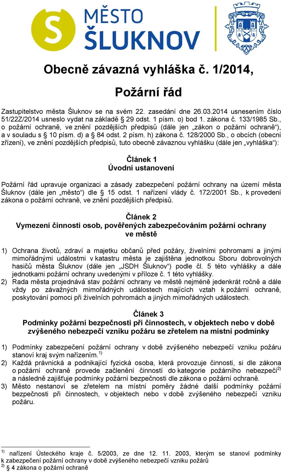 , o obcích (obecní zřízení), ve znění pozdějších předpisů, tuto obecně závaznou vyhlášku (dále jen vyhláška ): Článek 1 Úvodní ustanovení Požární řád upravuje organizaci a zásady zabezpečení požární