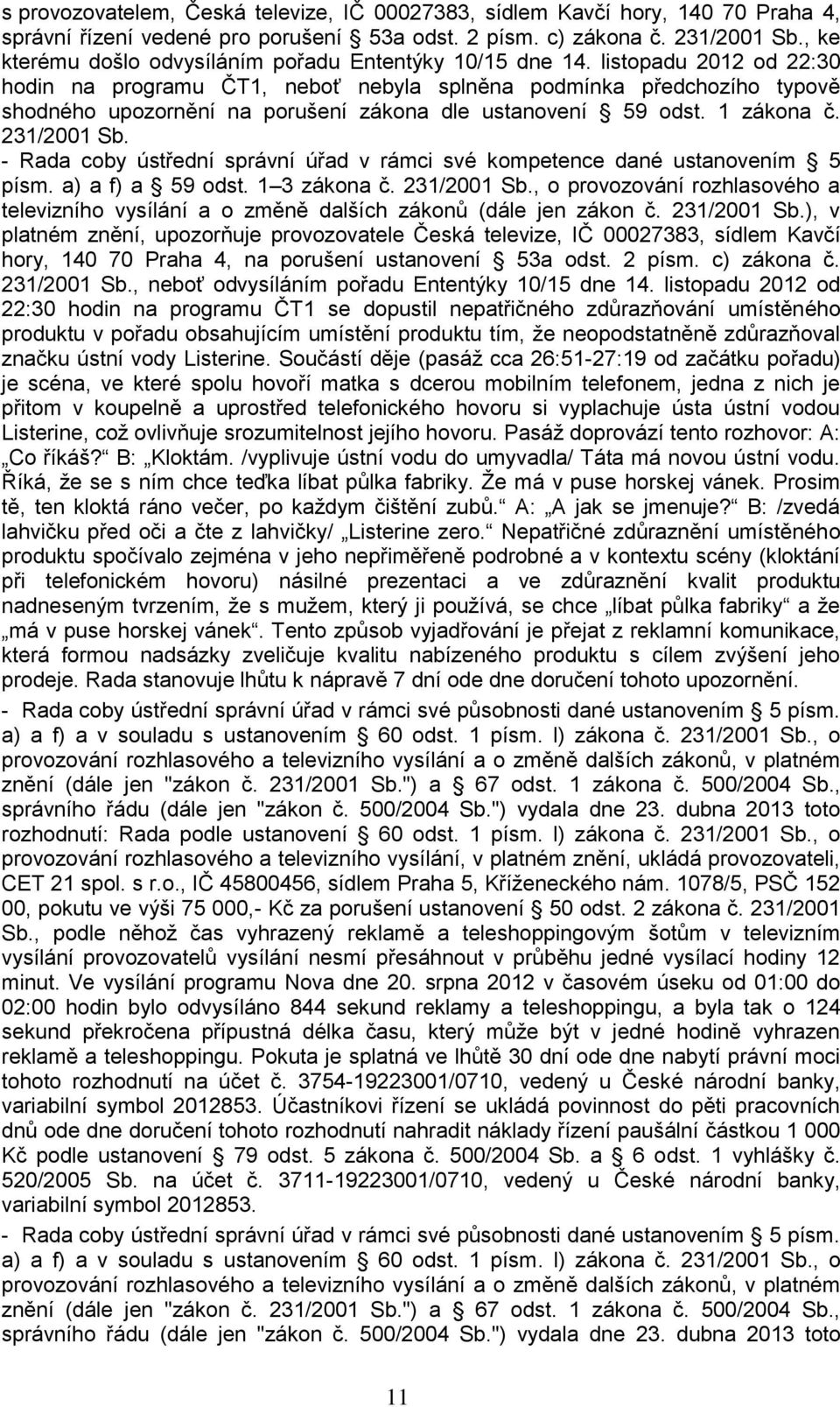 listopadu 2012 od 22:30 hodin na programu ČT1, neboť nebyla splněna podmínka předchozího typově shodného upozornění na porušení zákona dle ustanovení 59 odst. 1 zákona č. 231/2001 Sb.