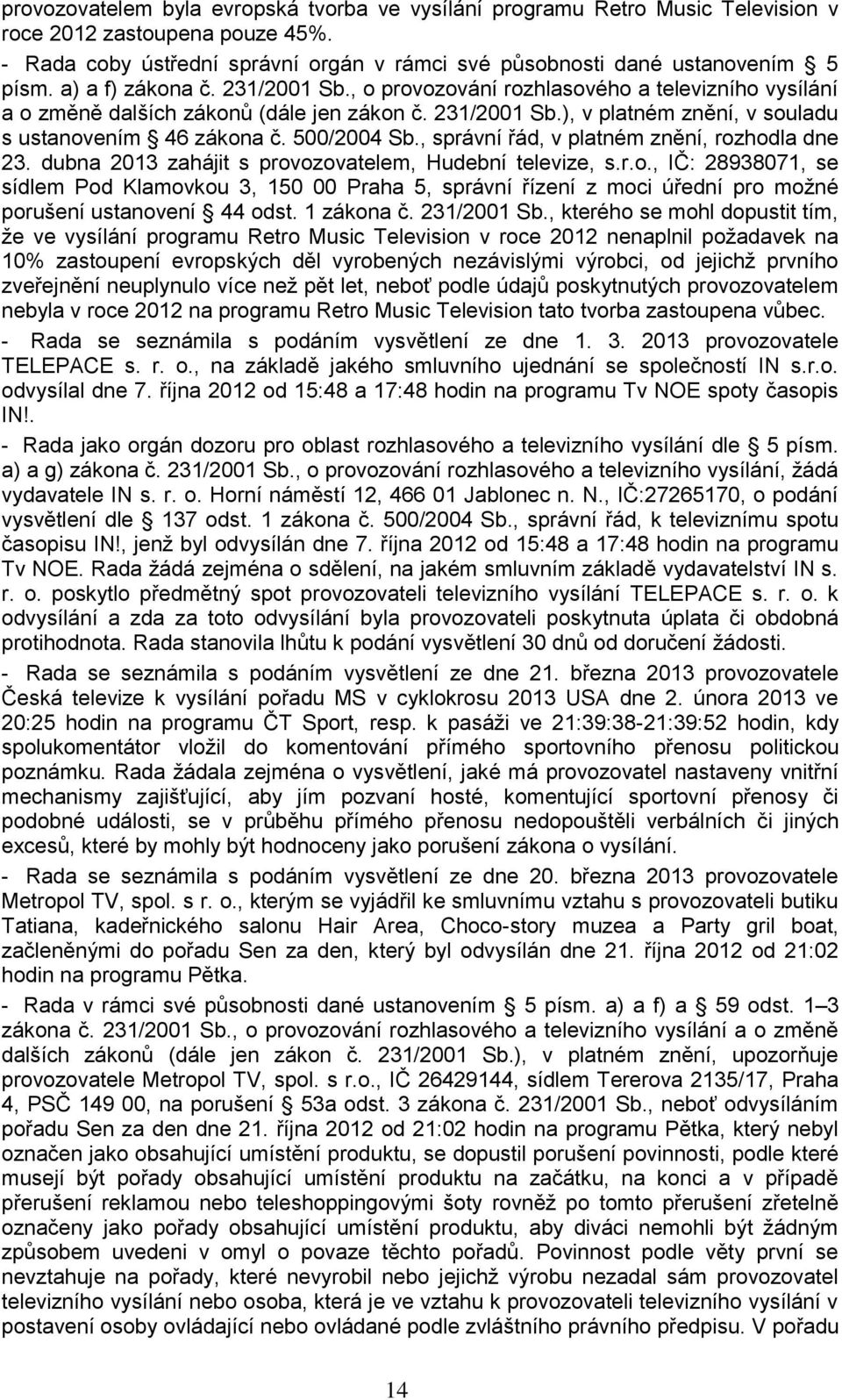 500/2004 Sb., správní řád, v platném znění, rozhodla dne 23. dubna 2013 zahájit s provozovatelem, Hudební televize, s.r.o., IČ: 28938071, se sídlem Pod Klamovkou 3, 150 00 Praha 5, správní řízení z moci úřední pro moţné porušení ustanovení 44 odst.