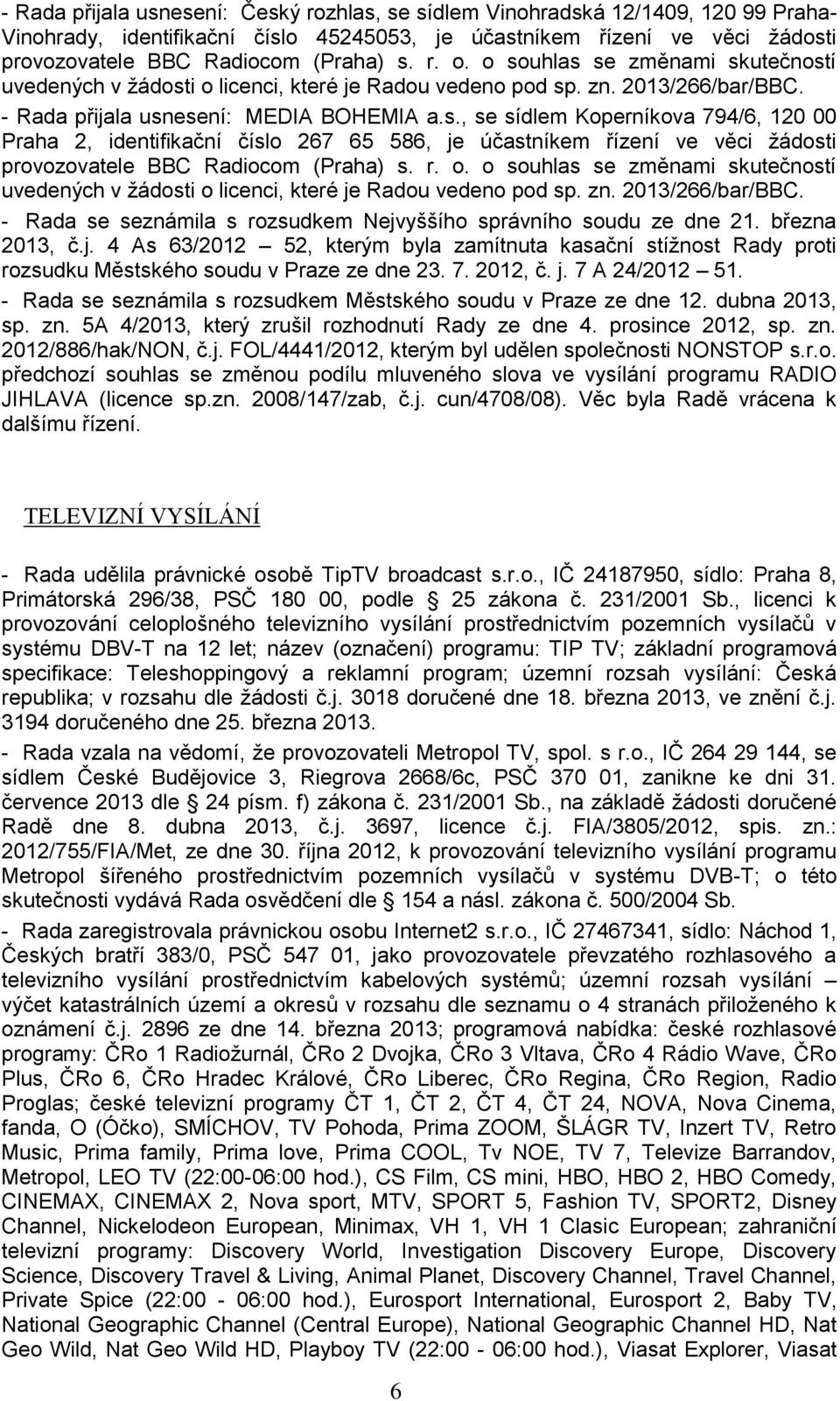 r. o. o souhlas se změnami skutečností uvedených v ţádosti o licenci, které je Radou vedeno pod sp. zn. 2013/266/bar/BBC. - Rada se seznámila s rozsudkem Nejvyššího správního soudu ze dne 21.