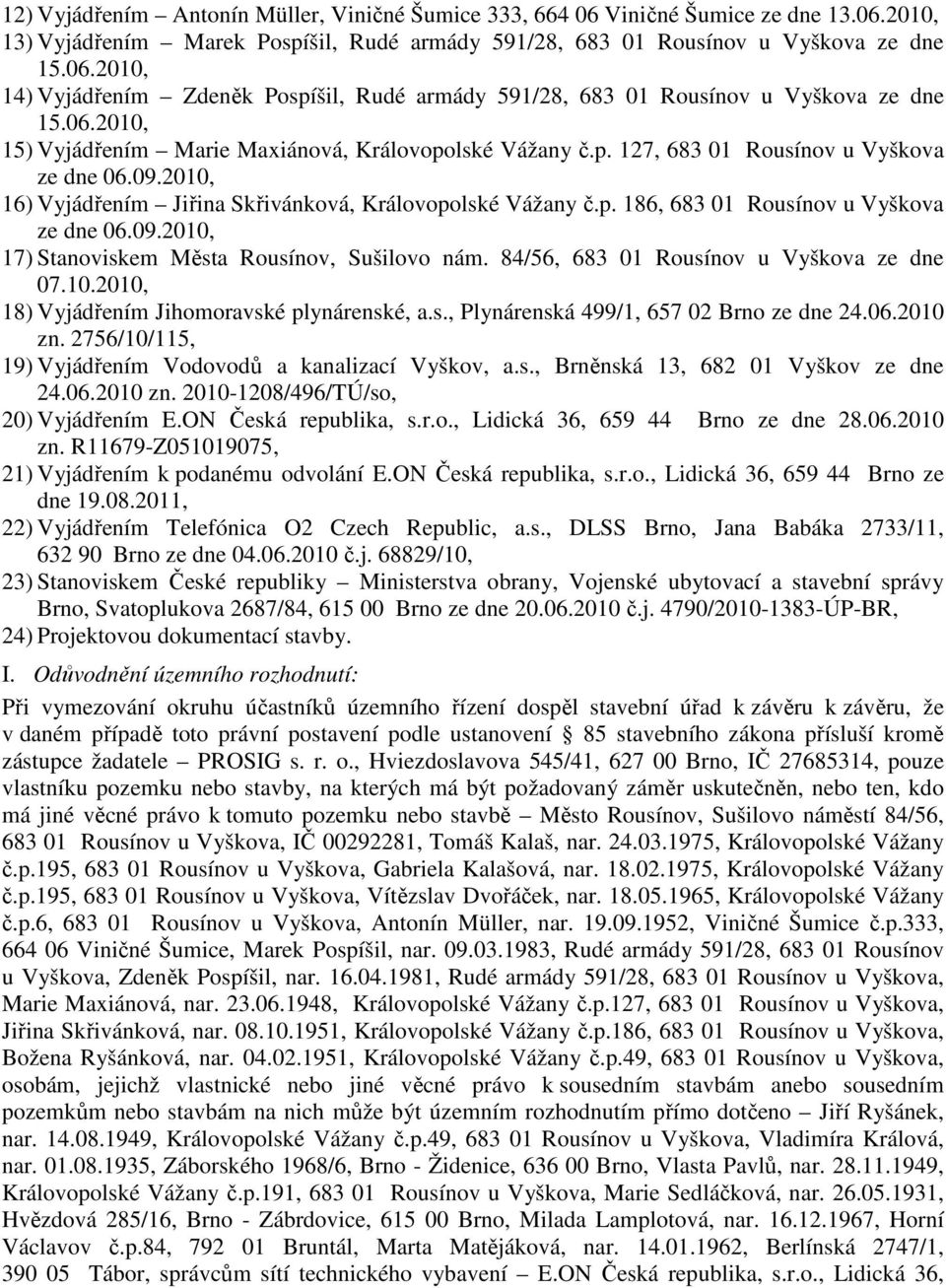 09.2010, 17) Stanoviskem Města Rousínov, Sušilovo nám. 84/56, 683 01 Rousínov u Vyškova ze dne 07.10.2010, 18) Vyjádřením Jihomoravské plynárenské, a.s., Plynárenská 499/1, 657 02 Brno ze dne 24.06.