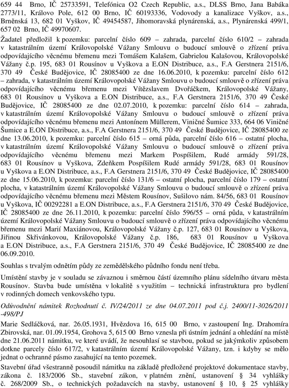 Žadatel předložil k pozemku: parcelní číslo 609 zahrada, parcelní číslo 610/2 zahrada v katastrálním území Královopolské Vážany Smlouvu o budoucí smlouvě o zřízení práva odpovídajícího věcnému