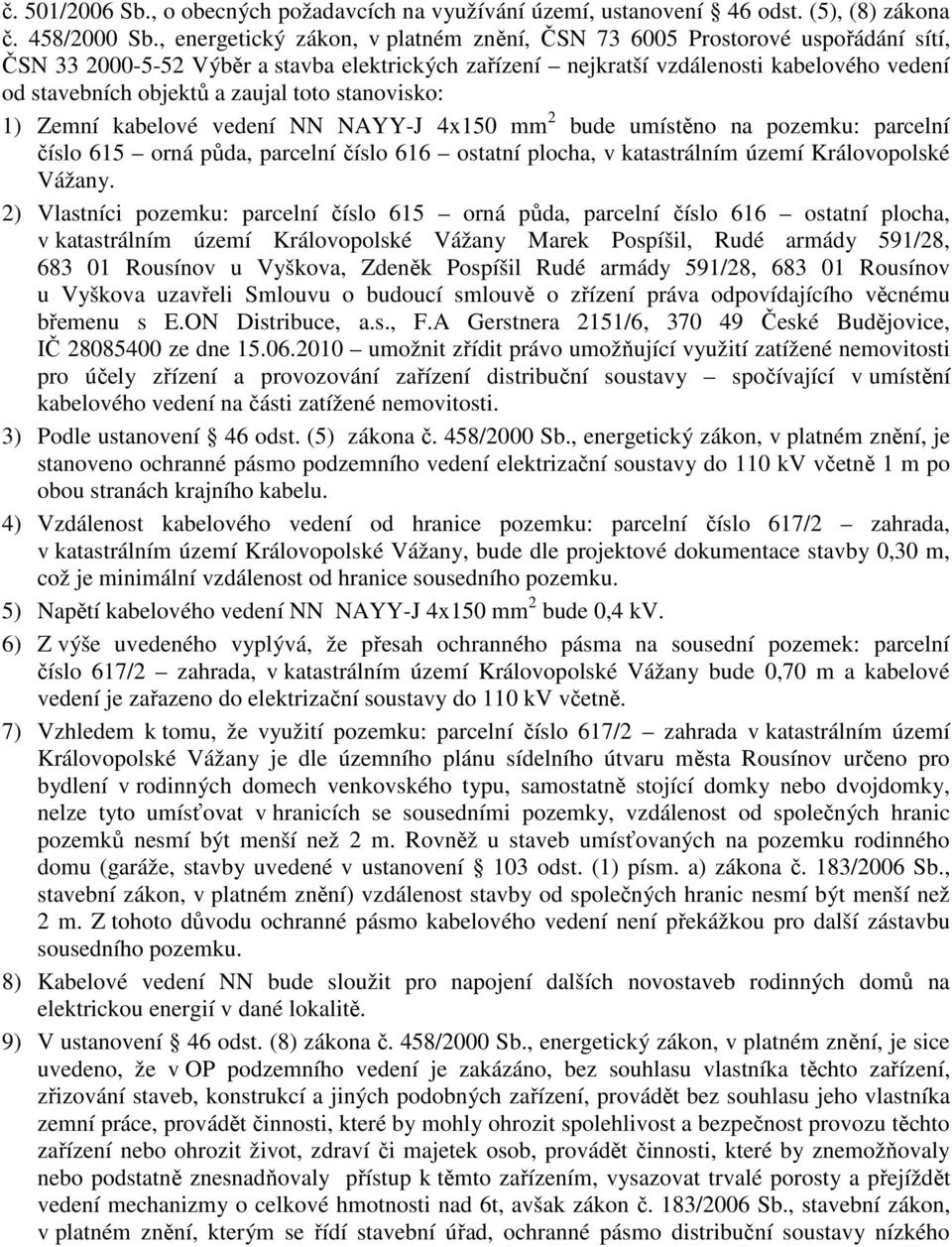 zaujal toto stanovisko: 1) Zemní kabelové vedení NN NAYY-J 4x150 mm 2 bude umístěno na pozemku: parcelní číslo 615 orná půda, parcelní číslo 616 ostatní plocha, v katastrálním území Královopolské