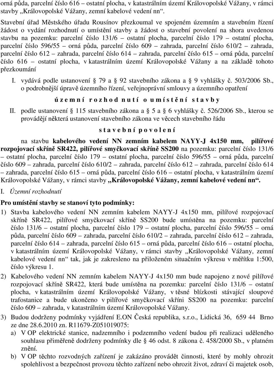 parcelní číslo 131/6 ostatní plocha, parcelní číslo 179 ostatní plocha, parcelní číslo 596/55 orná půda, parcelní číslo 609 zahrada, parcelní číslo 610/2 zahrada, parcelní číslo 612 zahrada, parcelní