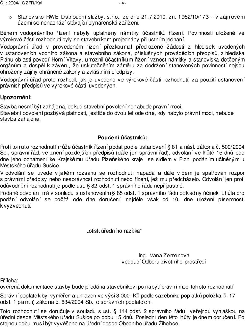 Vodoprávní úřad v provedeném řízení přezkoumal předložené žádosti z hledisek uvedených v ustanoveních vodního zákona a stavebního zákona, příslušných prováděcích předpisů, z hlediska Plánu oblasti