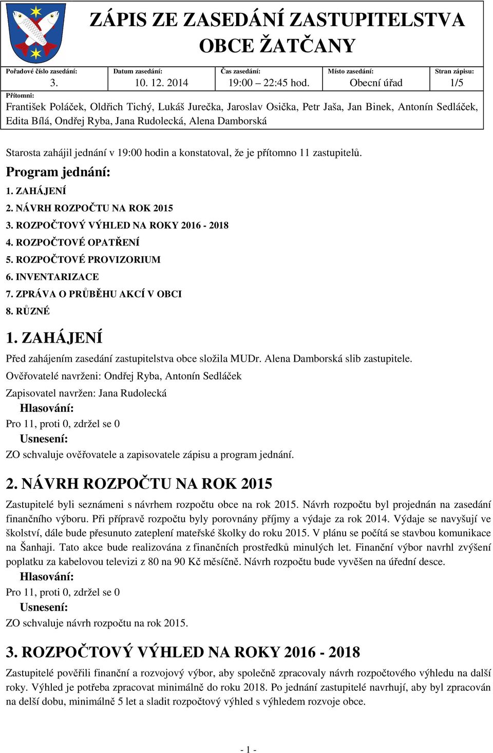 Rudolecká, Alena Damborská Starosta zahájil jednání v 19:00 hodin a konstatoval, že je přítomno 11 zastupitelů. Program jednání: 1. ZAHÁJENÍ 2. NÁVRH ROZPOČTU NA ROK 2015 3.