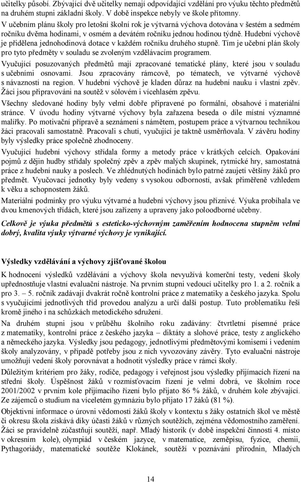 Hudební výchově je přidělena jednohodinová dotace v každém ročníku druhého stupně. Tím je učební plán školy pro tyto předměty v souladu se zvoleným vzdělávacím programem.