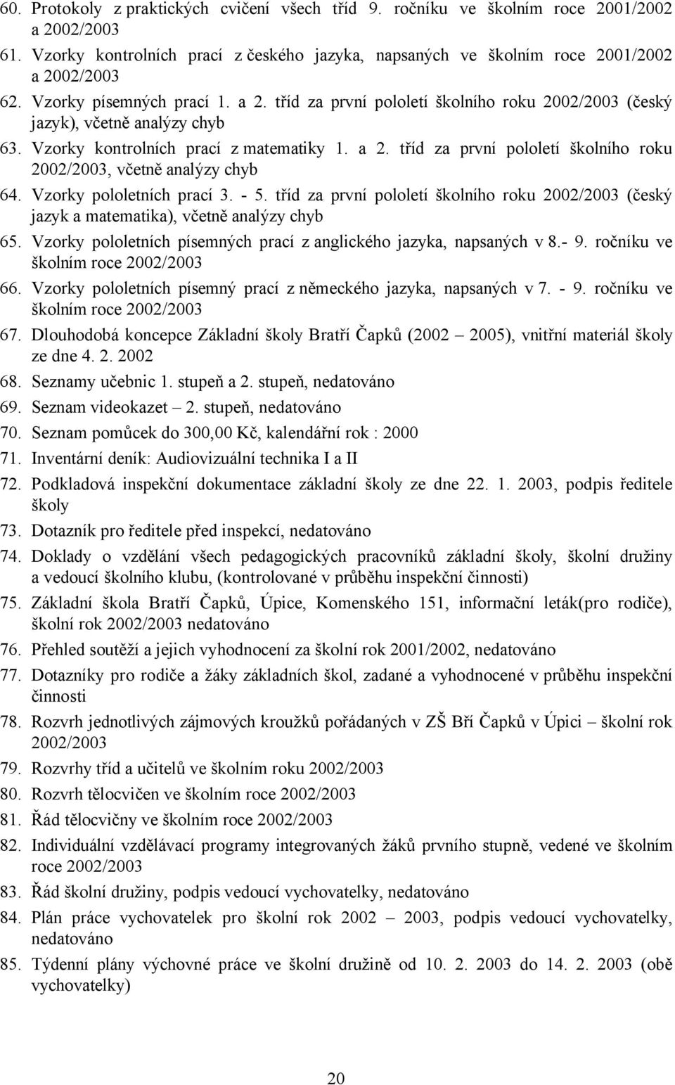Vzorky pololetních prací 3. - 5. tříd za první pololetí školního roku 2002/2003 (český jazyk a matematika), včetně analýzy chyb 65. Vzorky pololetních písemných prací zanglického jazyka, napsaných v8.