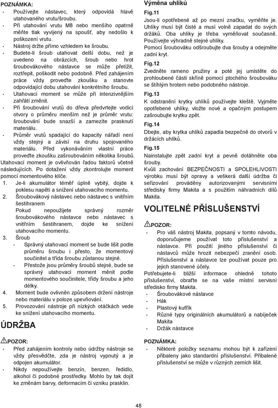 P ed zahájením práce vždy prove te zkoušku a stanovte odpovídající dobu utahování konkrétního šroubu. Utahovací moment se m že p i intenzivn jším zah átí zm nit.