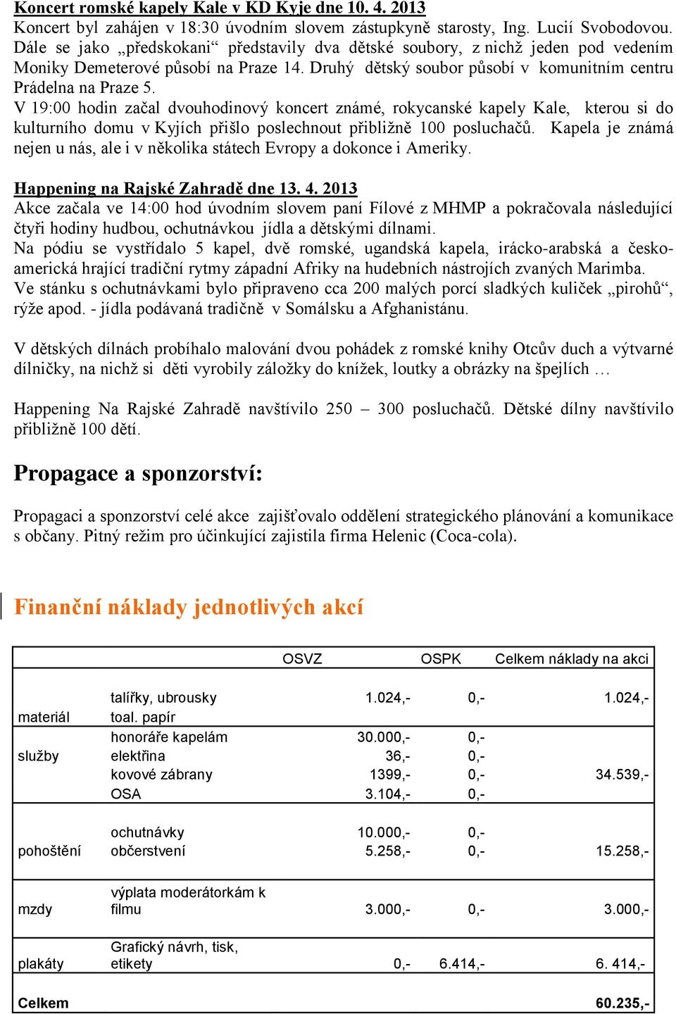 V 19:00 hodin začal dvouhodinový koncert známé, rokycanské kapely Kale, kterou si do kulturního domu v Kyjích přišlo poslechnout přibližně 100 posluchačů.