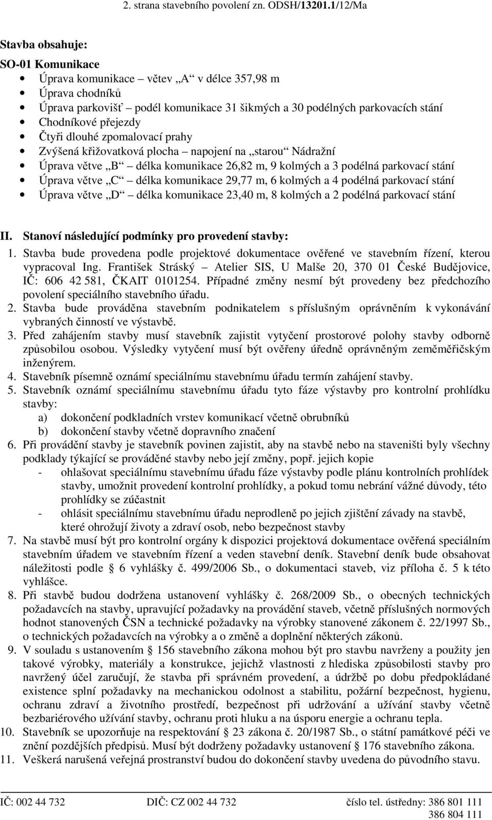 Čtyři dlouhé zpomalovací prahy Zvýšená křižovatková plocha napojení na starou Nádražní Úprava větve B délka komunikace 26,82 m, 9 kolmých a 3 podélná parkovací stání Úprava větve C délka komunikace