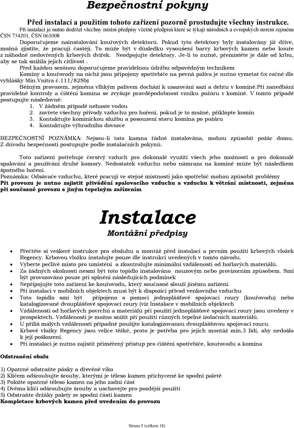 Pokud tyto detektory byly instalovány již dříve, možná zjistíte, že pracují častěji. To může být v důsledku vysoušení barvy krbových kamen nebo kouře z náhodně nedovřených krbových dvířek.