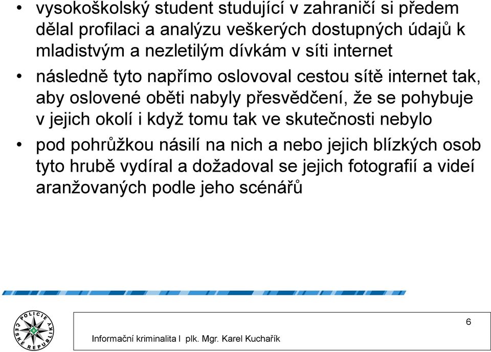 oběti nabyly přesvědčení, že se pohybuje v jejich okolí i když tomu tak ve skutečnosti nebylo pod pohrůžkou násilí na