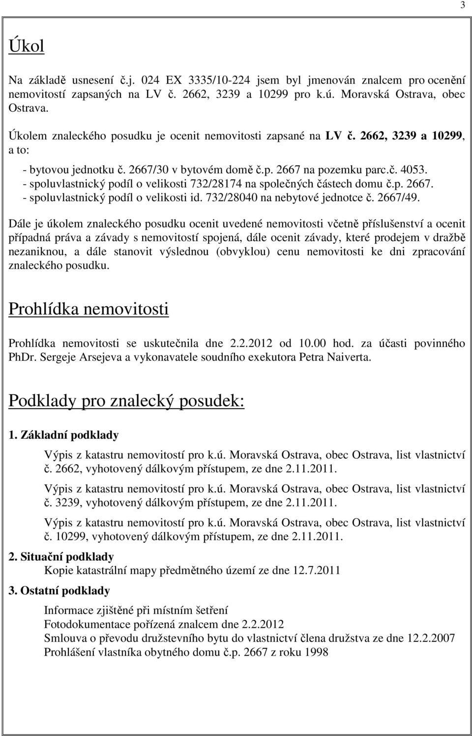 - spoluvlastnický podíl o velikosti 732/28174 na společných částech domu č.p. 2667. - spoluvlastnický podíl o velikosti id. 732/28040 na nebytové jednotce č. 2667/49.