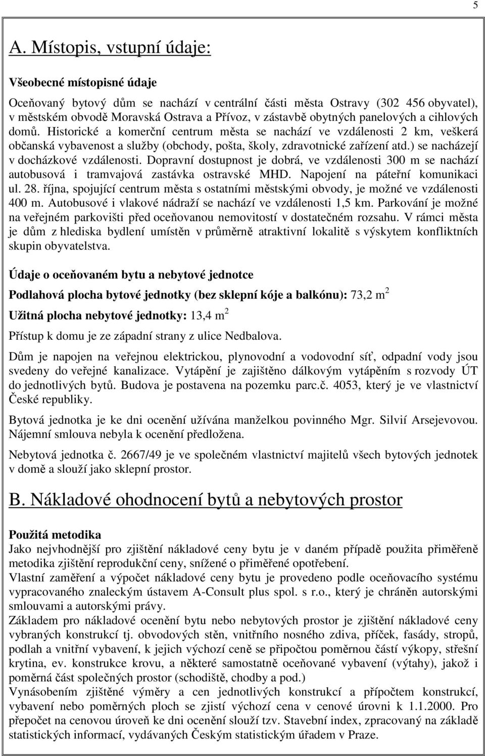 ) se nacházejí v docházkové vzdálenosti. Dopravní dostupnost je dobrá, ve vzdálenosti 300 m se nachází autobusová i tramvajová zastávka ostravské MHD. Napojení na páteřní komunikaci ul. 28.