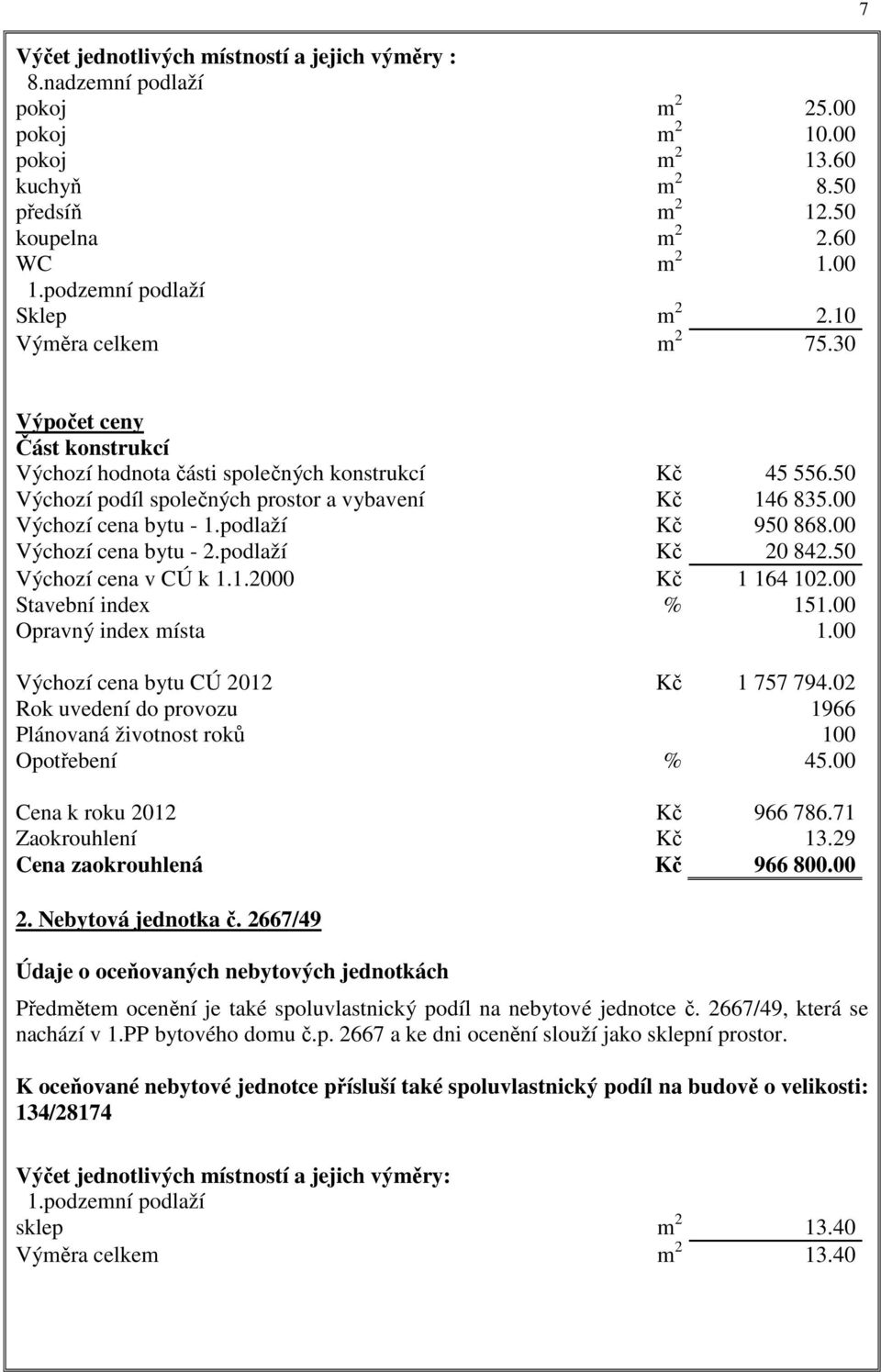 00 Výchozí cena bytu - 1.podlaží Kč 950 868.00 Výchozí cena bytu - 2.podlaží Kč 20 842.50 Výchozí cena v CÚ k 1.1.2000 Kč 1 164 102.00 Stavební index % 151.00 Opravný index místa 1.