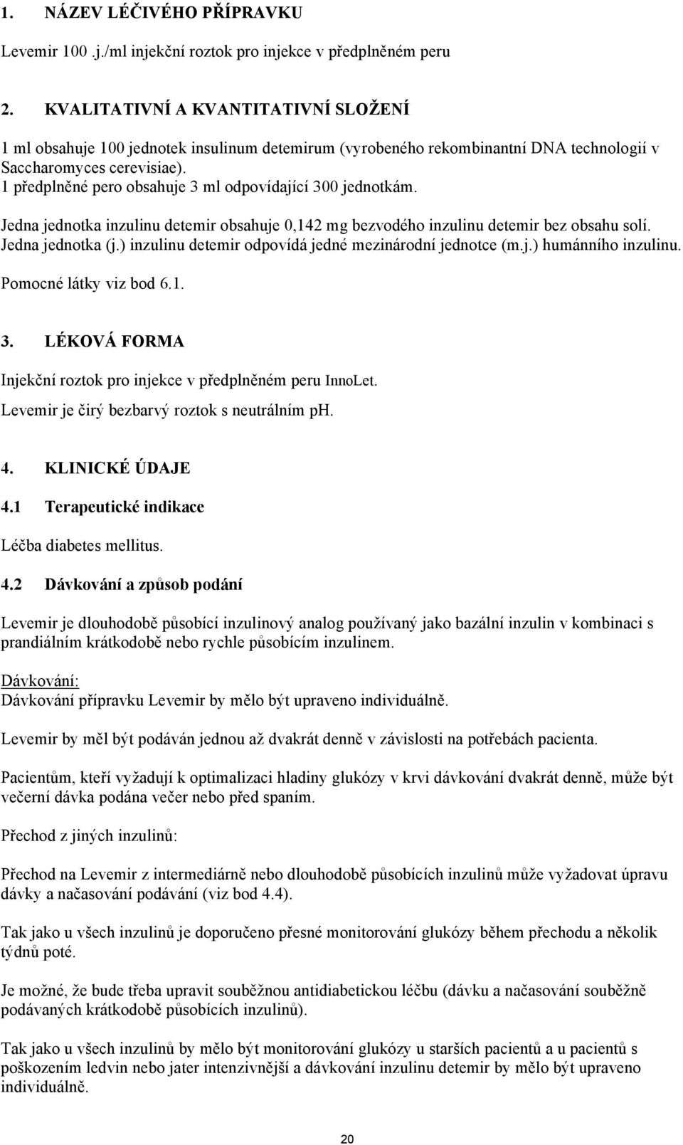 1 předplněné pero obsahuje 3 ml odpovídající 300 jednotkám. Jedna jednotka inzulinu detemir obsahuje 0,142 mg bezvodého inzulinu detemir bez obsahu solí. Jedna jednotka (j.