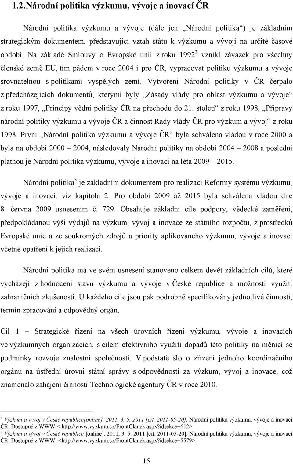 Na základě Smlouvy o Evropské unii z roku 1992 2 vznikl závazek pro všechny členské země EU, tím pádem v roce 2004 i pro ČR, vypracovat politiku výzkumu a vývoje srovnatelnou s politikami vyspělých