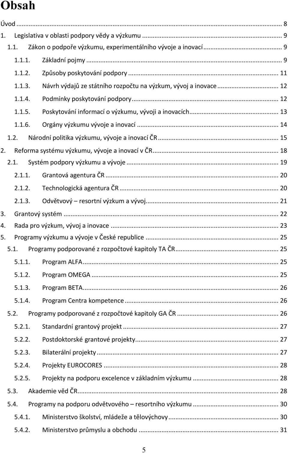 Orgány výzkumu vývoje a inovací... 14 1.2. Národní politika výzkumu, vývoje a inovací ČR... 15 2. Reforma systému výzkumu, vývoje a inovací v ČR... 18 2.1. Systém podpory výzkumu a vývoje... 19 2.1.1. Grantová agentura ČR.