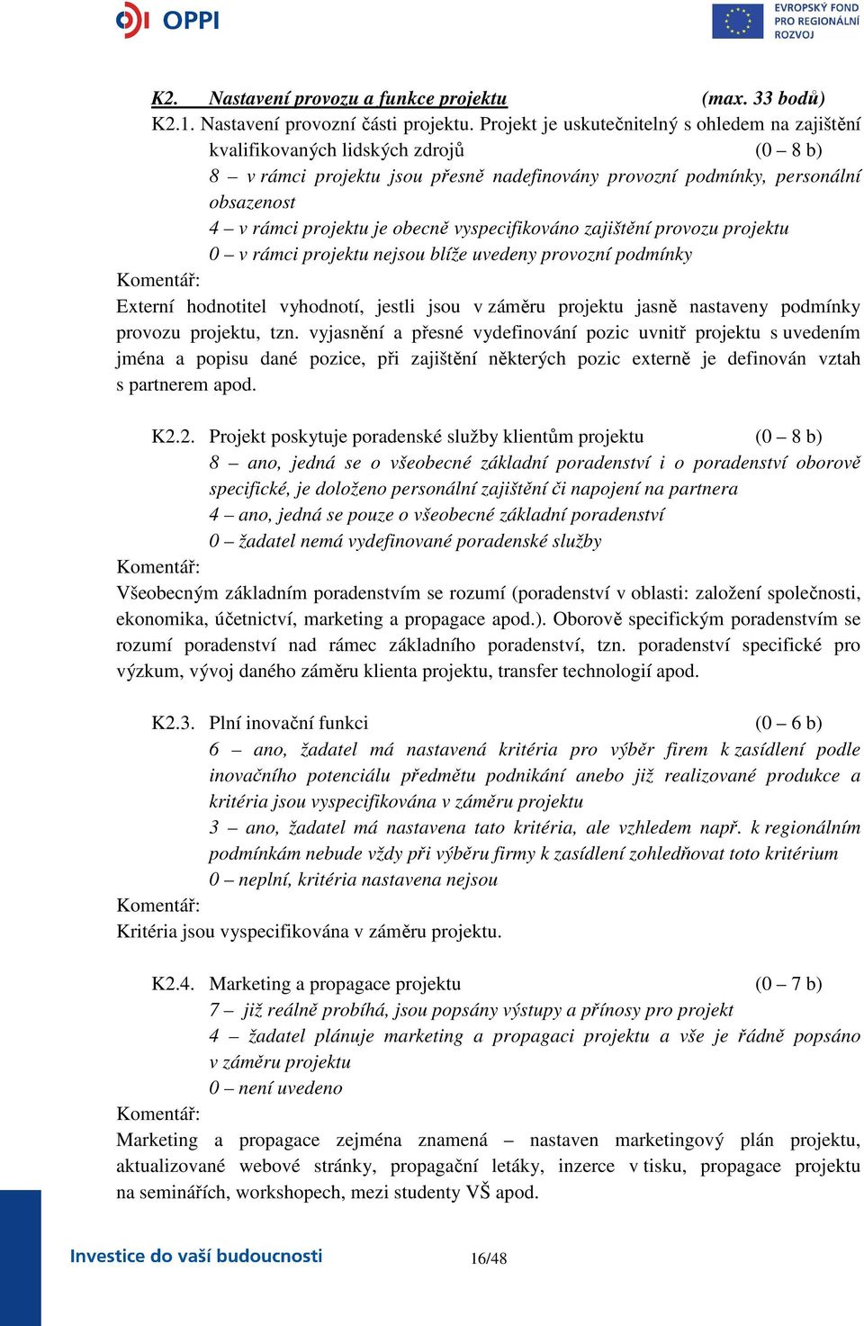 obecně vyspecifikováno zajištění provozu projektu 0 v rámci projektu nejsou blíže uvedeny provozní podmínky Komentář: Externí hodnotitel vyhodnotí, jestli jsou v záměru projektu jasně nastaveny