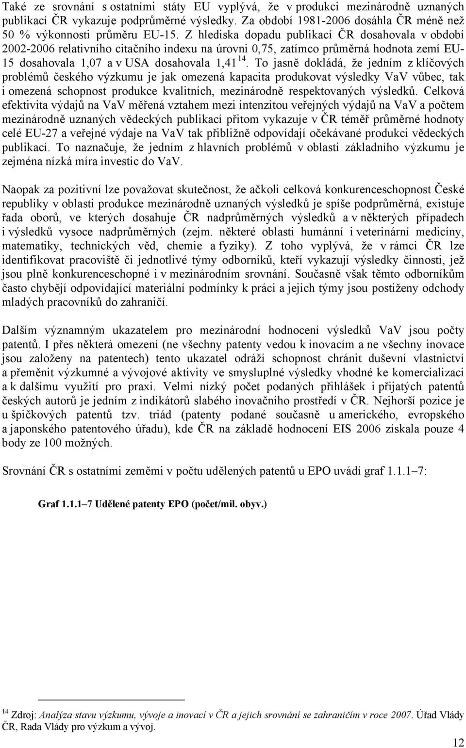 To jasně dokládá, že jedním z klíčových problémů českého výzkumu je jak omezená kapacita produkovat výsledky VaV vůbec, tak i omezená schopnost produkce kvalitních, mezinárodně respektovaných