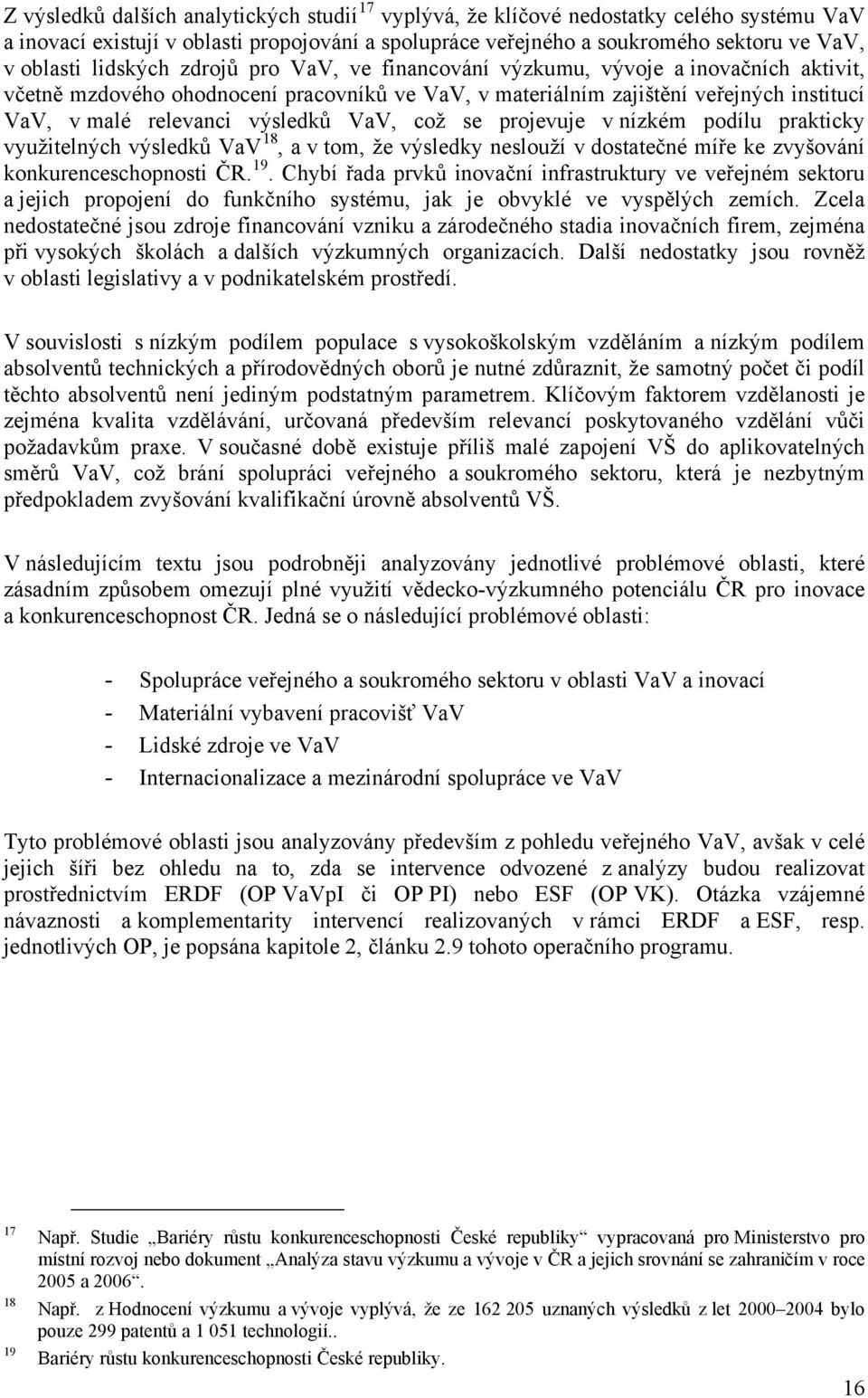 VaV, což se projevuje v nízkém podílu prakticky využitelných výsledků VaV 18, a v tom, že výsledky neslouží v dostatečné míře ke zvyšování konkurenceschopnosti ČR. 19.