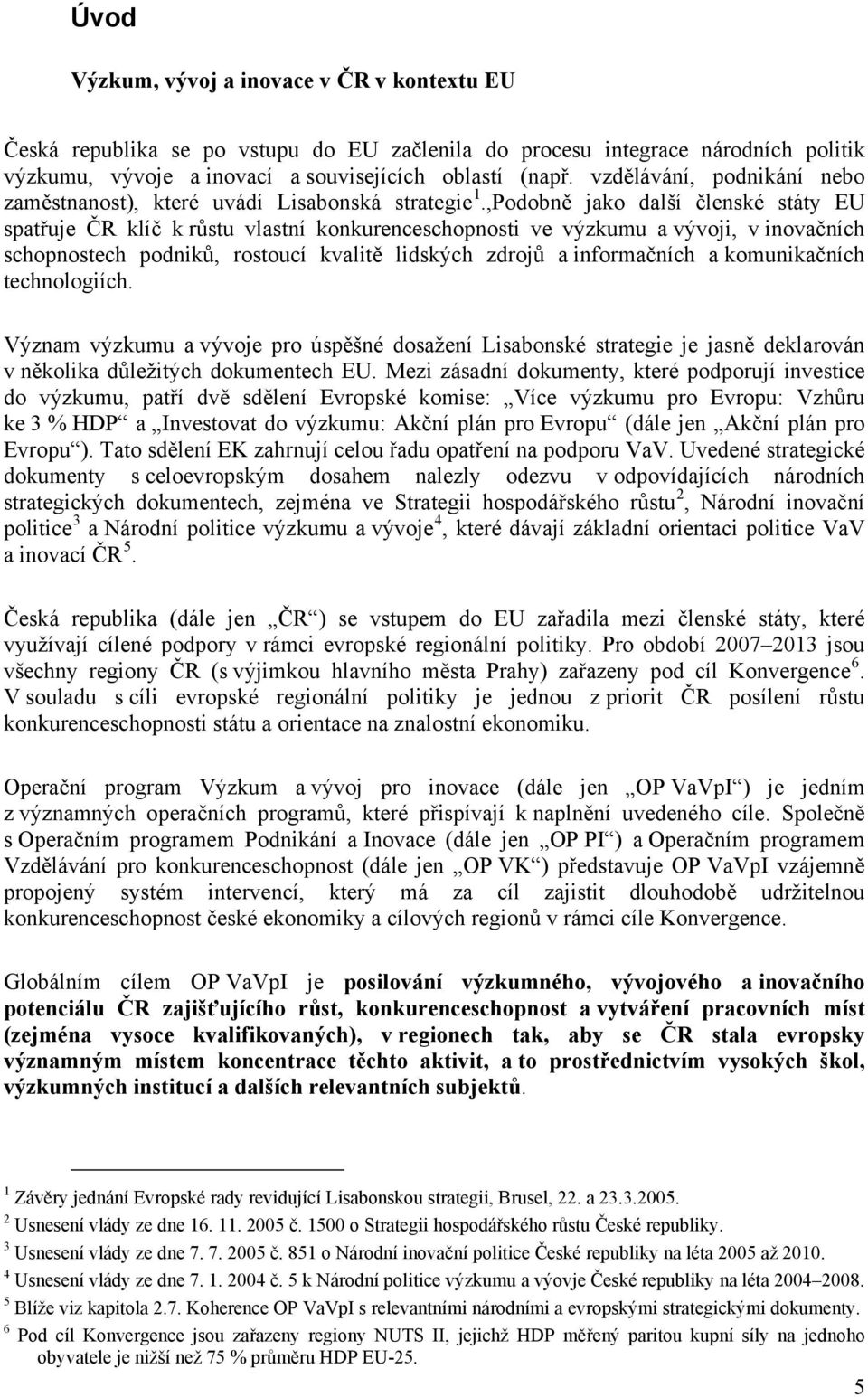 ,Podobně jako další členské státy EU spatřuje ČR klíč k růstu vlastní konkurenceschopnosti ve výzkumu a vývoji, v inovačních schopnostech podniků, rostoucí kvalitě lidských zdrojů a informačních a