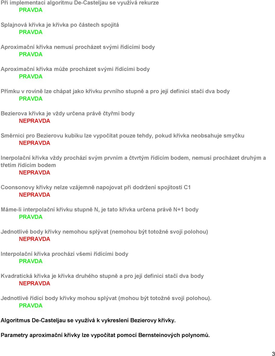vypočítat pouze tehdy, pokud křivka neobsahuje smyčku Inerpolační křivka vždy prochází svým prvním a čtvrtým řídícím bodem, nemusí procházet druhým a třetím řídícím bodem Coonsonovy křivky nelze