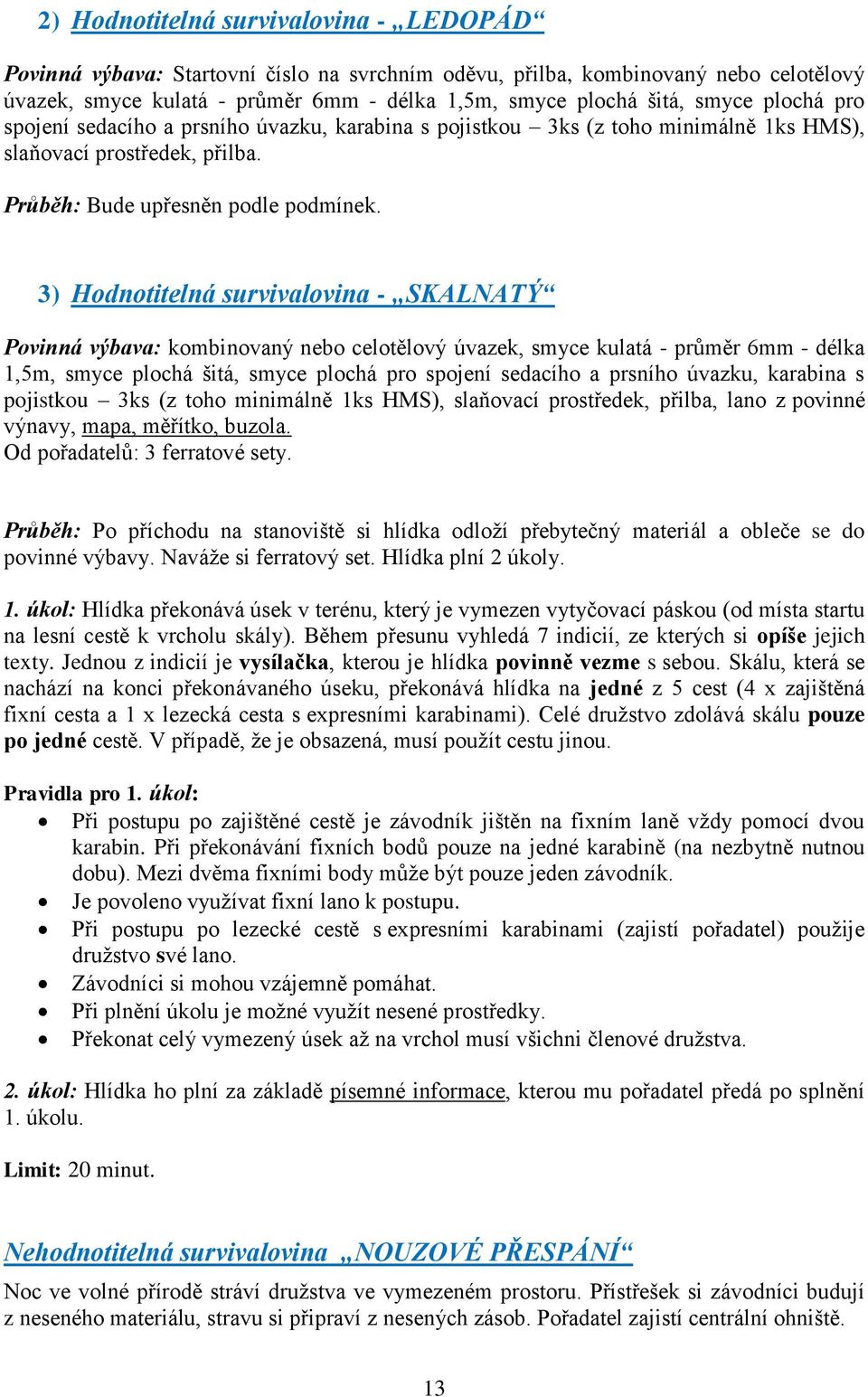 3) Hodnotitelná survivalovina - SKALNATÝ Povinná výbava: kombinovaný nebo celotělový úvazek, smyce kulatá - průměr 6mm - délka 1,5m, smyce plochá šitá, smyce plochá pro spojení sedacího a prsního