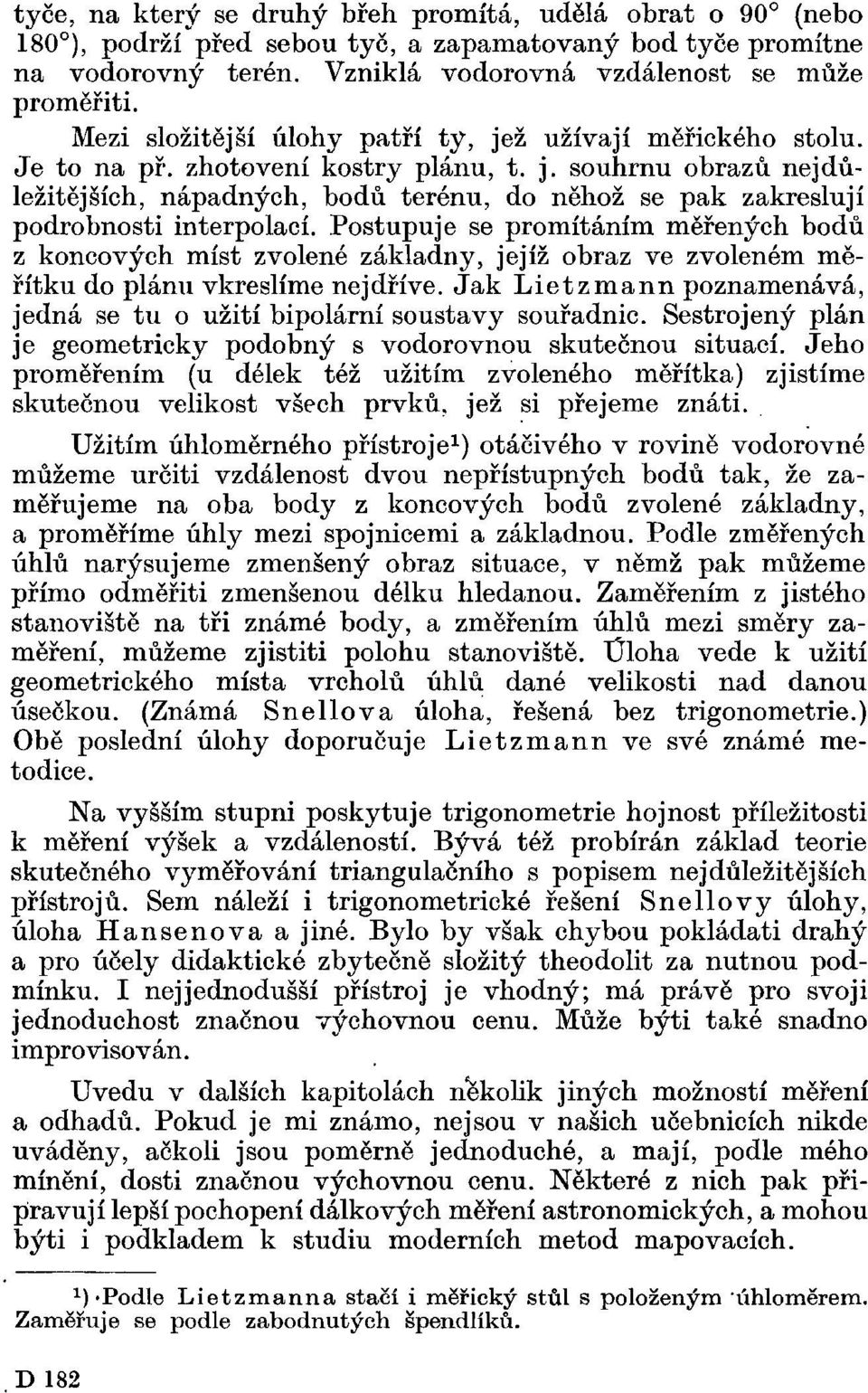 Postupuje se promítáním měřených bodů z koncových míst zvolené základny, jejíž obraz ve zvoleném měřítku do plánu vkreslíme nejdříve.