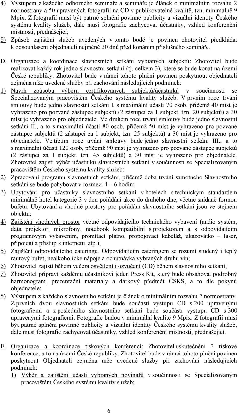 Způsob zajištění služeb uvedených v tomto bodě je povinen zhotovitel předkládat k odsouhlasení objednateli nejméně 30 dnů před konáním příslušného semináře. D.