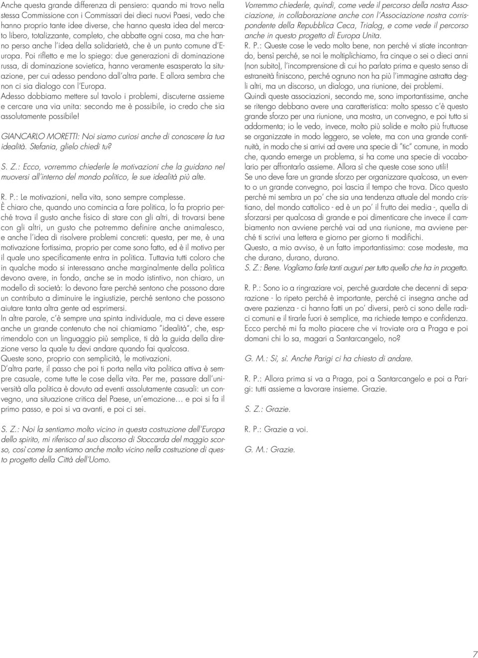 Poi rifletto e me lo spiego: due generazioni di dominazione russa, di dominazione sovietica, hanno veramente esasperato la situazione, per cui adesso pendono dall altra parte.