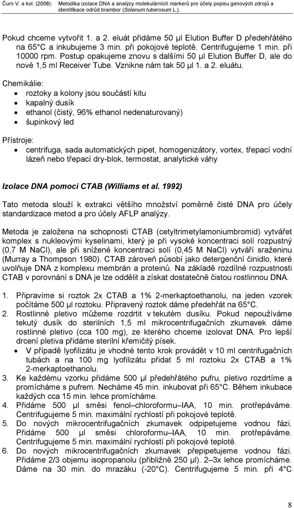 Chemikálie: roztoky a kolony jsou součástí kitu kapalný dusík ethanol (čistý, 96% ethanol nedenaturovaný) šupinkový led Přístroje: centrifuga, sada automatických pipet, homogenizátory, vortex,