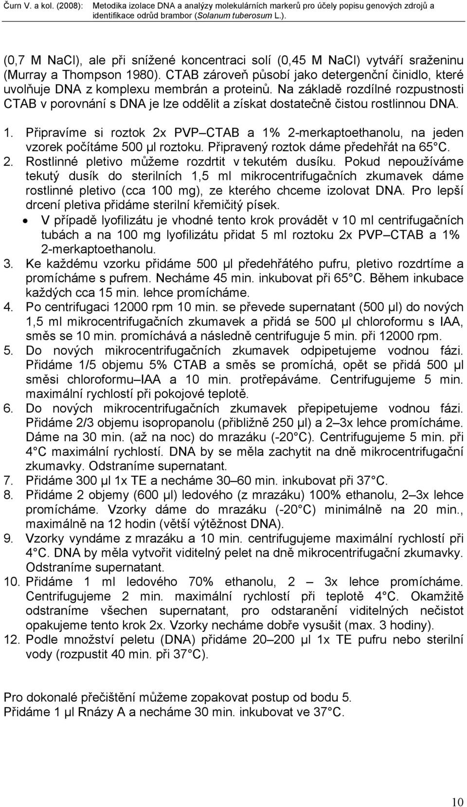 Připravíme si roztok 2x PVP CTAB a 1% 2-merkaptoethanolu, na jeden vzorek počítáme 500 µl roztoku. Připravený roztok dáme předehřát na 65 C. 2. Rostlinné pletivo můžeme rozdrtit v tekutém dusíku.