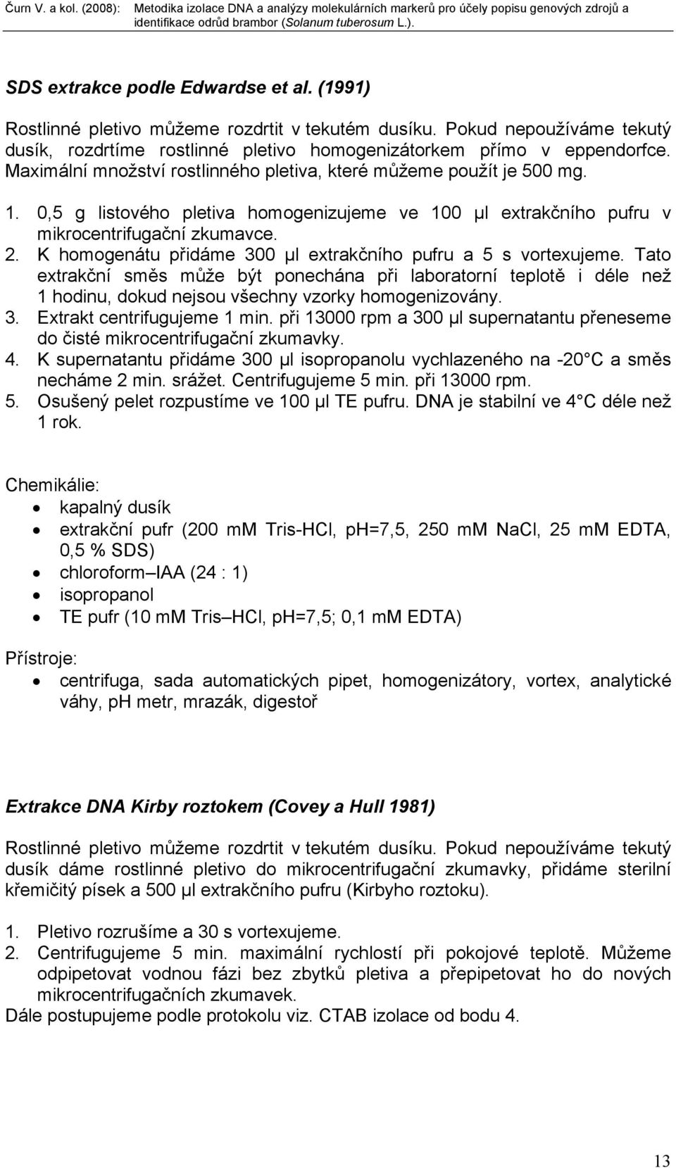 K homogenátu přidáme 300 µl extrakčního pufru a 5 s vortexujeme. Tato extrakční směs může být ponechána při laboratorní teplotě i déle než 1 hodinu, dokud nejsou všechny vzorky homogenizovány. 3. Extrakt centrifugujeme 1 min.