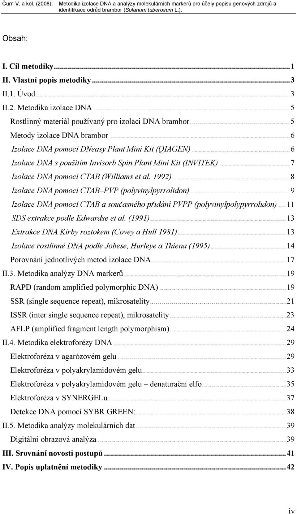 .. 8 Izolace DNA pomocí CTAB PVP (polyvinylpyrrolidon)... 9 Izolace DNA pomocí CTAB a současného přidání PVPP (polyvinylpolypyrrolidon)... 11 SDS extrakce podle Edwardse et al. (1991).