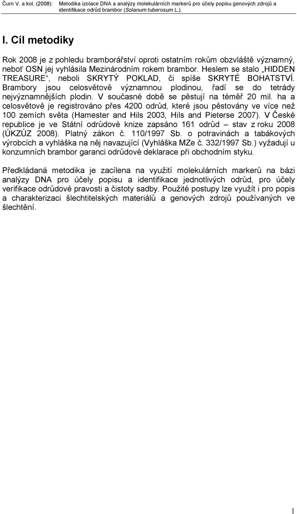 V současné době se pěstují na téměř 20 mil. ha a celosvětově je registrováno přes 4200 odrůd, které jsou pěstovány ve více než 100 zemích světa (Hamester and Hils 2003, Hils and Pieterse 2007).