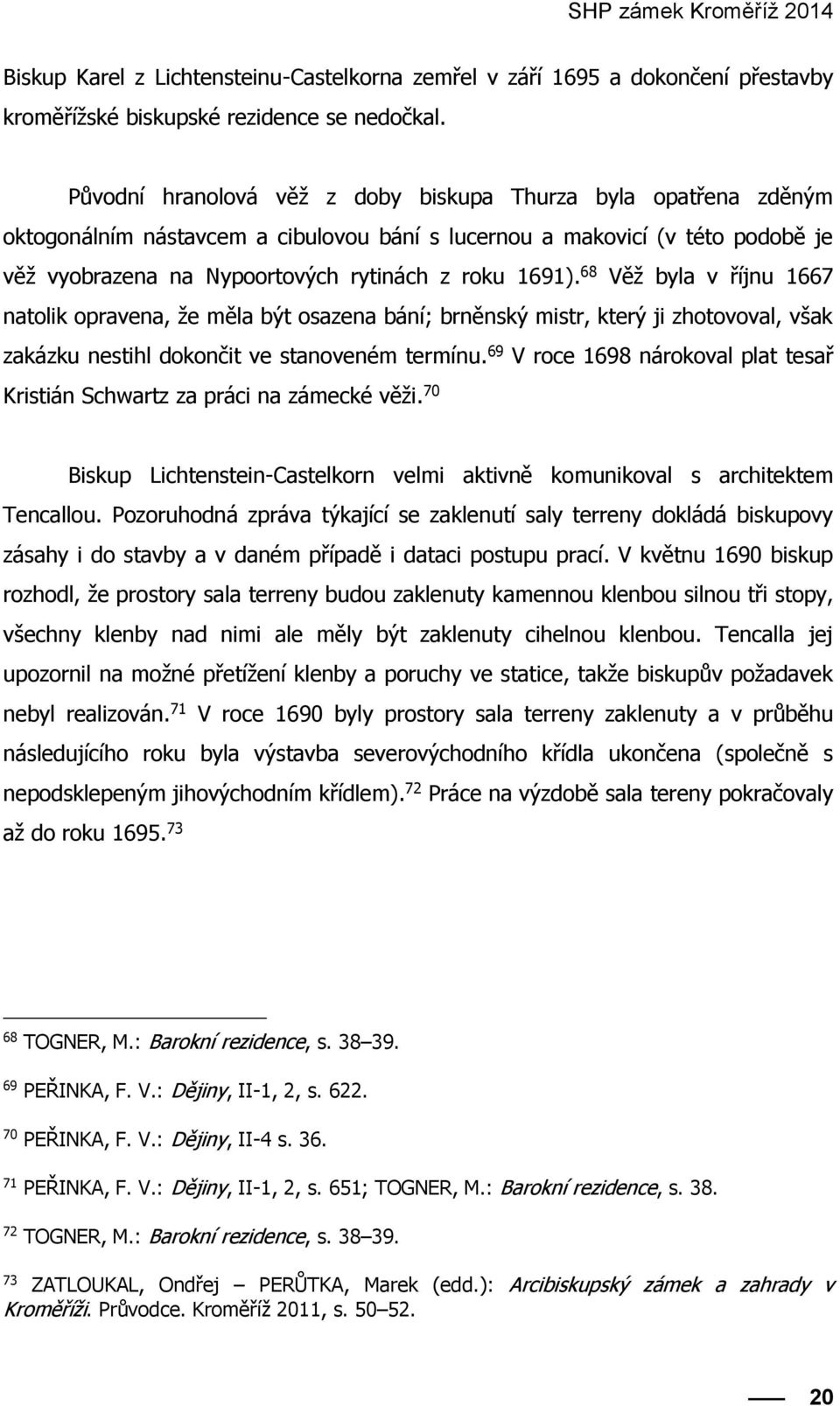 68 Věž byla v říjnu 1667 natolik opravena, že měla být osazena bání; brněnský mistr, který ji zhotovoval, však zakázku nestihl dokončit ve stanoveném termínu.