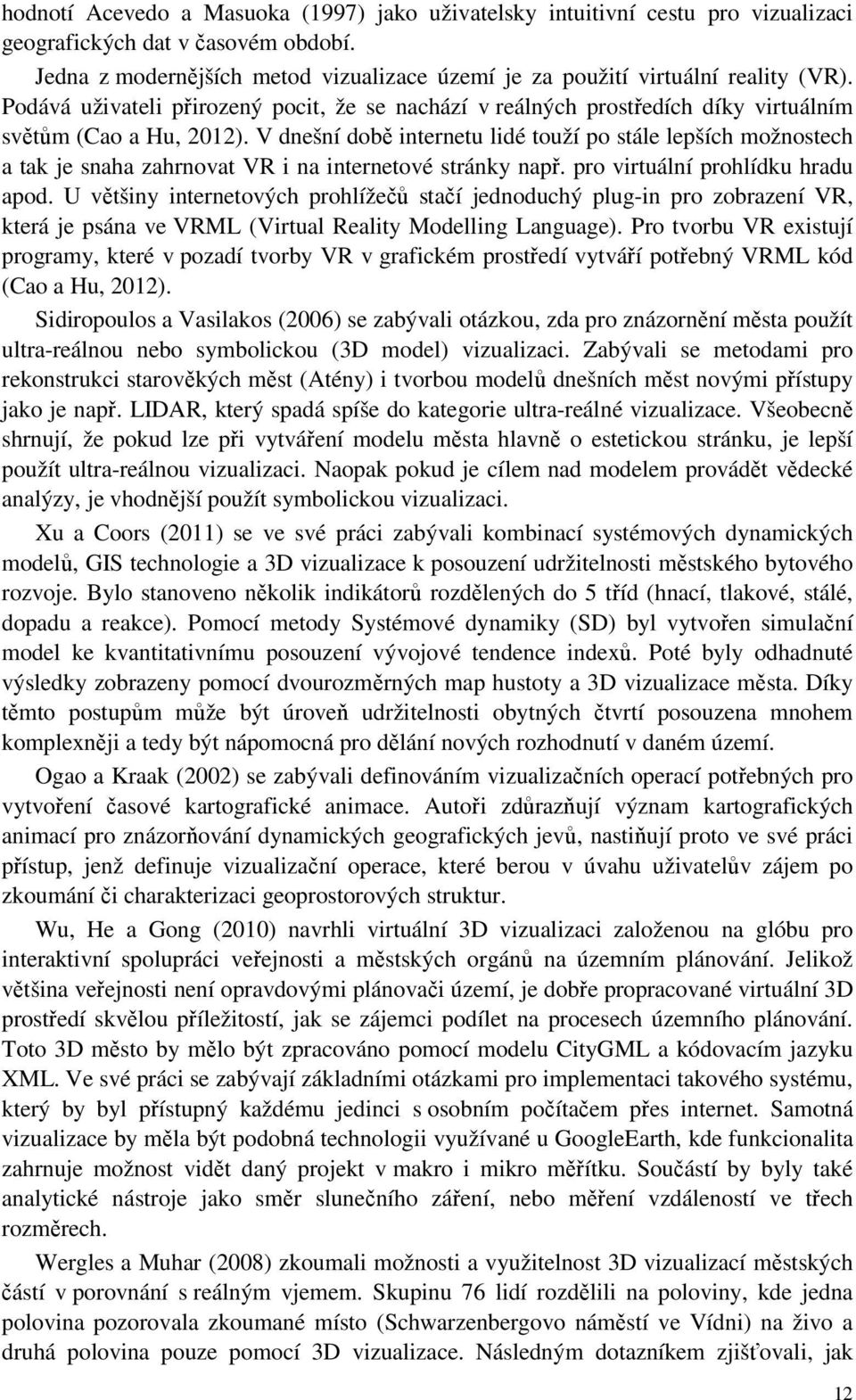 V dnešní době internetu lidé touží po stále lepších možnostech a tak je snaha zahrnovat VR i na internetové stránky např. pro virtuální prohlídku hradu apod.