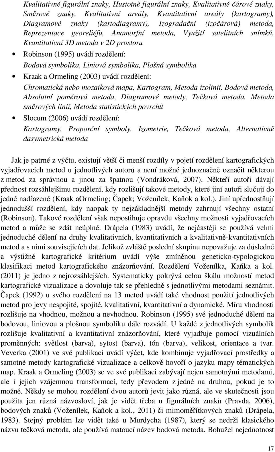 Plošná symbolika Kraak a Ormeling (2003) uvádí rozdělení: Chromatická nebo mozaiková mapa, Kartogram, Metoda izolinií, Bodová metoda, Absolutní poměrová metoda, Diagramové metody, Tečková metoda,