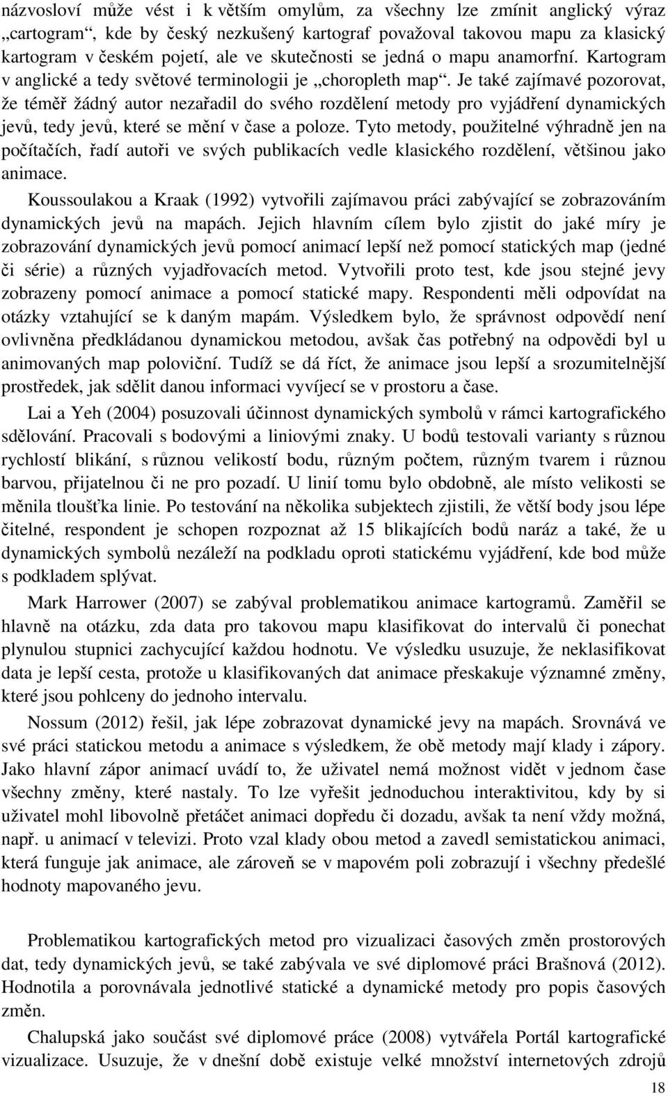 Je také zajímavé pozorovat, že téměř žádný autor nezařadil do svého rozdělení metody pro vyjádření dynamických jevů, tedy jevů, které se mění v čase a poloze.