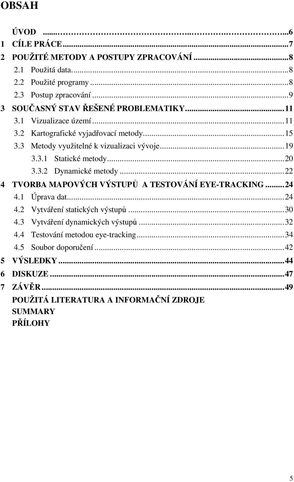 ..20 3.3.2 Dynamické metody...22 4 TVORBA MAPOVÝCH VÝSTUPŮ A TESTOVÁNÍ EYE-TRACKING...24 4.1 Úprava dat...24 4.2 Vytváření statických výstupů...30 4.