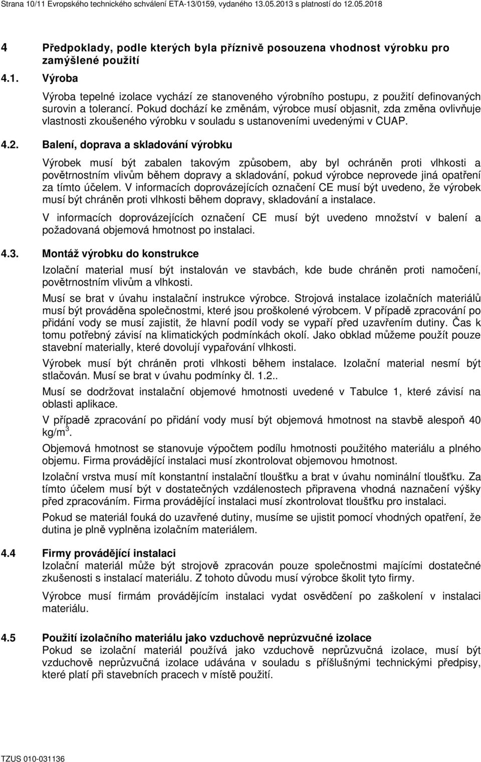 Pokud dochází ke změnám, výrobce musí objasnit, zda změna ovlivňuje vlastnosti zkoušeného výrobku v souladu s ustanoveními uvedenými v CUAP. 4.2.