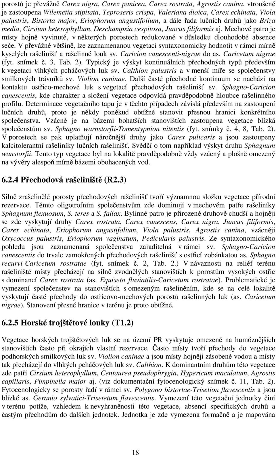 Mechové patro je místy hojně vyvinuté, v některých porostech redukované v důsledku dlouhodobé absence seče.