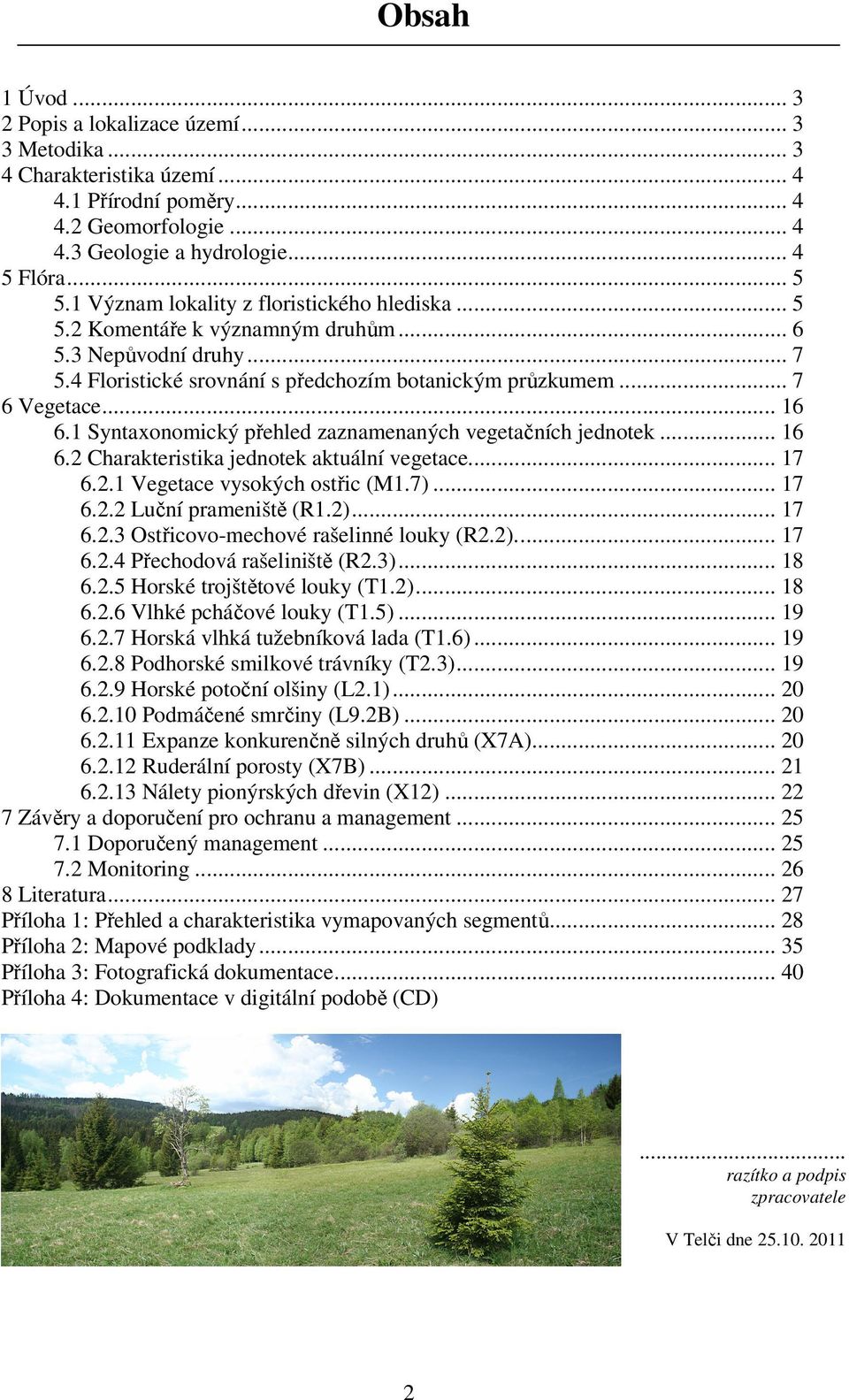 1 Syntaxonomický přehled zaznamenaných vegetačních jednotek... 16 6.2 Charakteristika jednotek aktuální vegetace... 17 6.2.1 Vegetace vysokých ostřic (M1.7)... 17 6.2.2 Luční prameniště (R1.2)... 17 6.2.3 Ostřicovo-mechové rašelinné louky (R2.