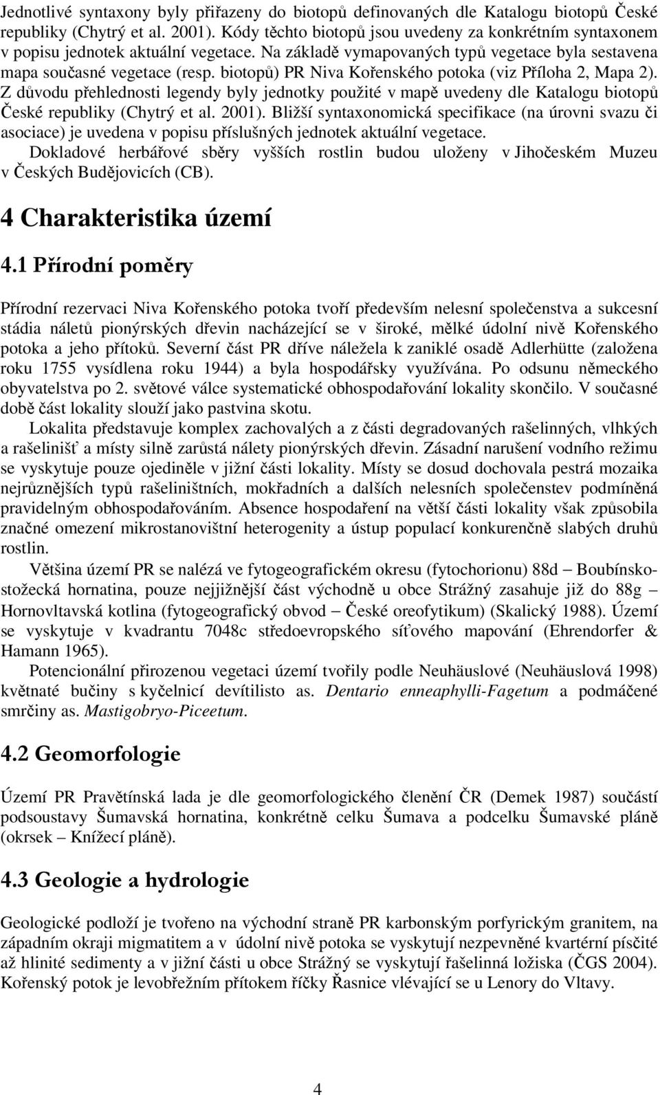 biotopů) PR Niva Kořenského potoka (viz Příloha 2, Mapa 2). Z důvodu přehlednosti legendy byly jednotky použité v mapě uvedeny dle Katalogu biotopů České republiky (Chytrý et al. 2001).