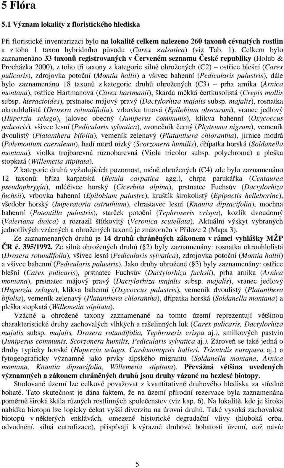 Celkem bylo zaznamenáno 33 taxonů registrovaných v Červeném seznamu České republiky (Holub & Procházka 2000), z toho tři taxony z kategorie silně ohrožených (C2) ostřice blešní (Carex pulicaris),