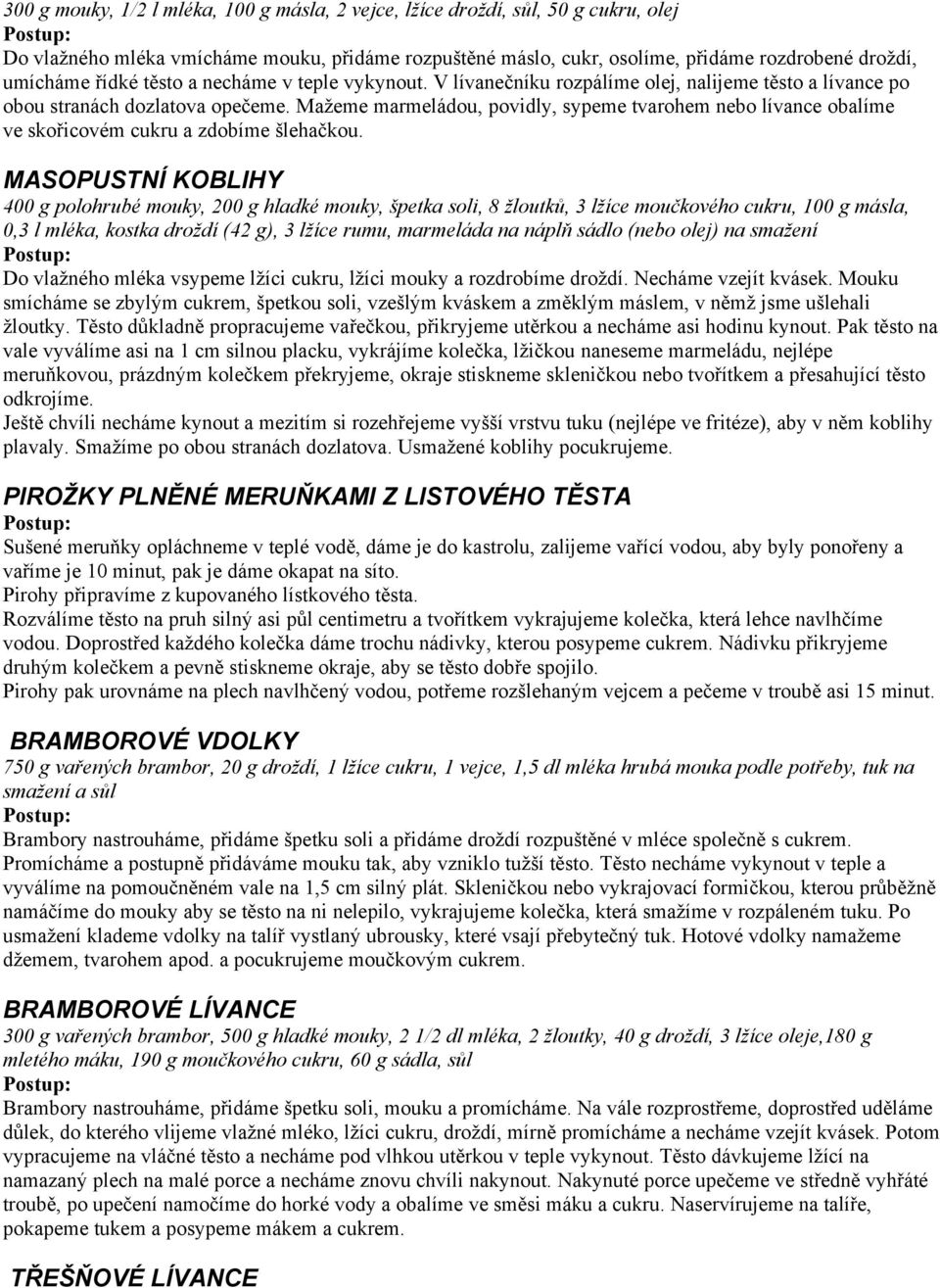 Mažeme marmeládou, povidly, sypeme tvarohem nebo lívance obalíme ve skořicovém cukru a zdobíme šlehačkou.